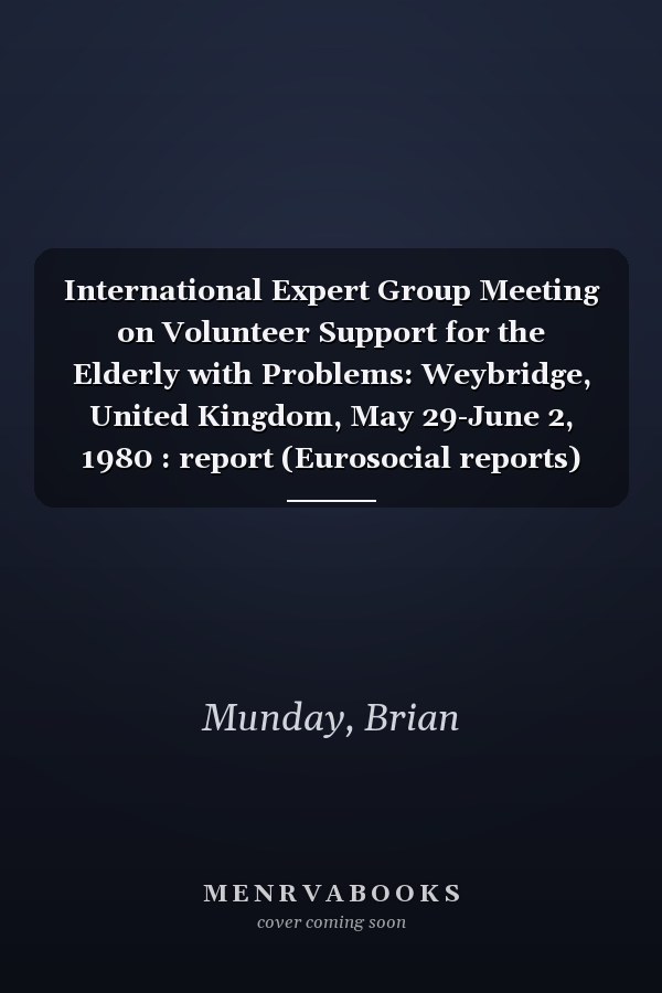 International Expert Group Meeting on Volunteer Support for the Elderly with Problems: Weybridge, United Kingdom, May 29-June 2, 1980 : report (Eurosocial reports)