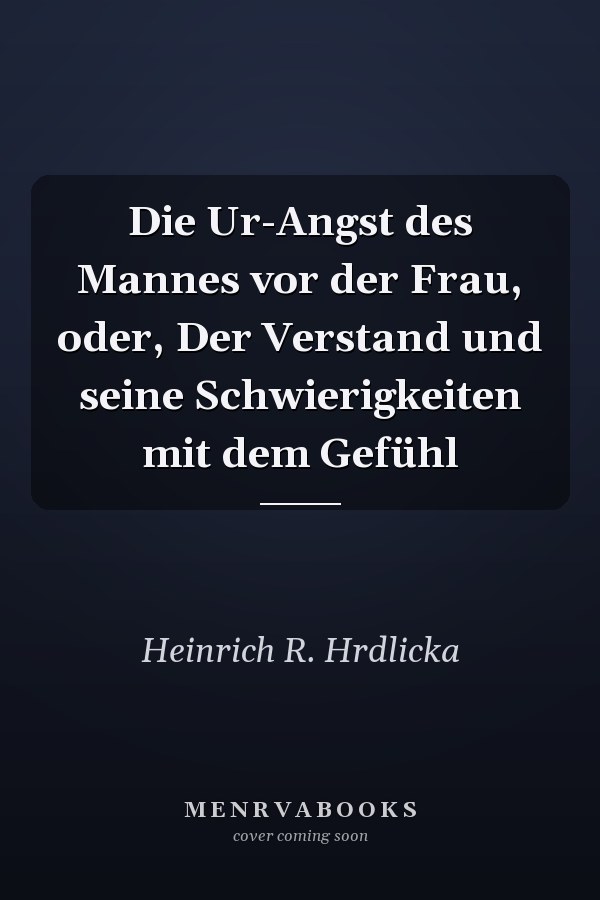 Die Ur-Angst des Mannes vor der Frau, oder, Der Verstand und seine Schwierigkeiten mit dem Gefühl