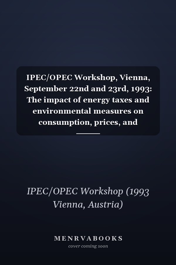 IPEC/OPEC Workshop, Vienna, September 22nd and 23rd, 1993: The impact of energy taxes and environmental measures on consumption, prices, and investment in the petroleum industry