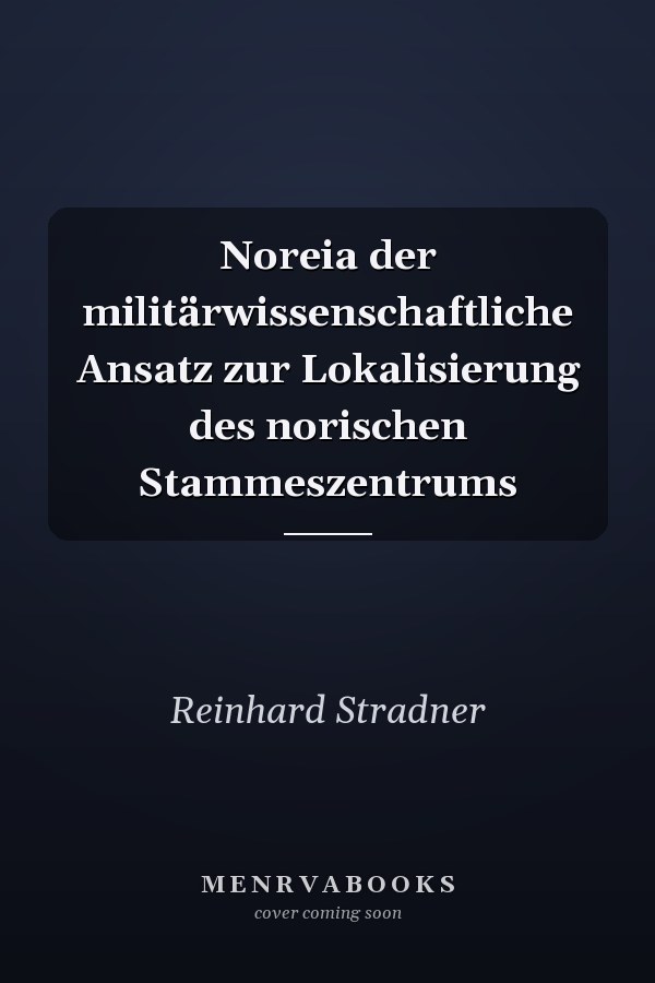 Noreia der militärwissenschaftliche Ansatz zur Lokalisierung des norischen Stammeszentrums