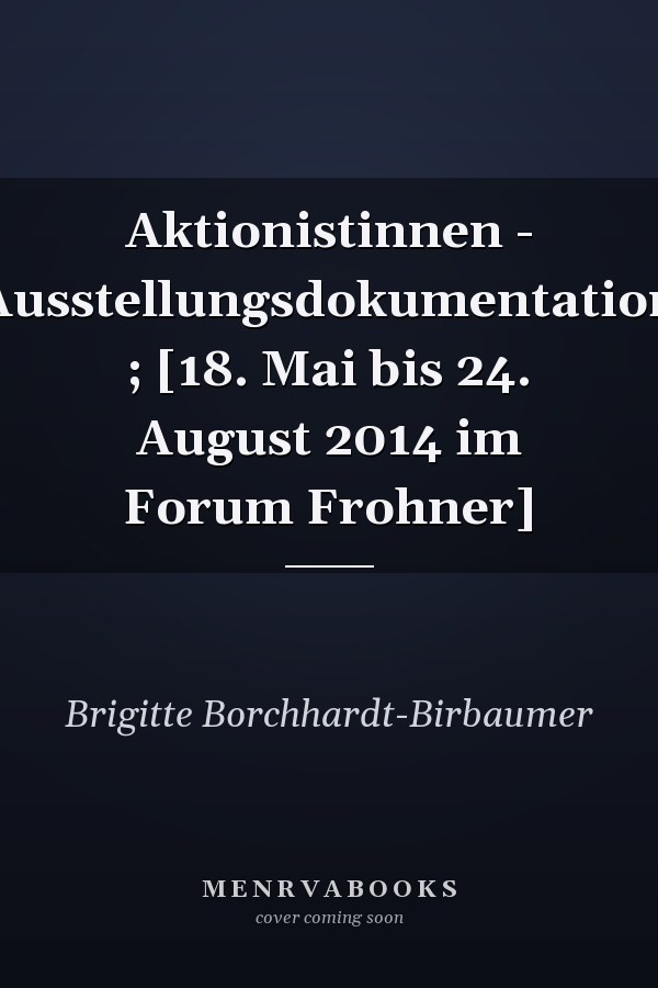 Aktionistinnen - Ausstellungsdokumentation ; [18. Mai bis 24. August 2014 im Forum Frohner]