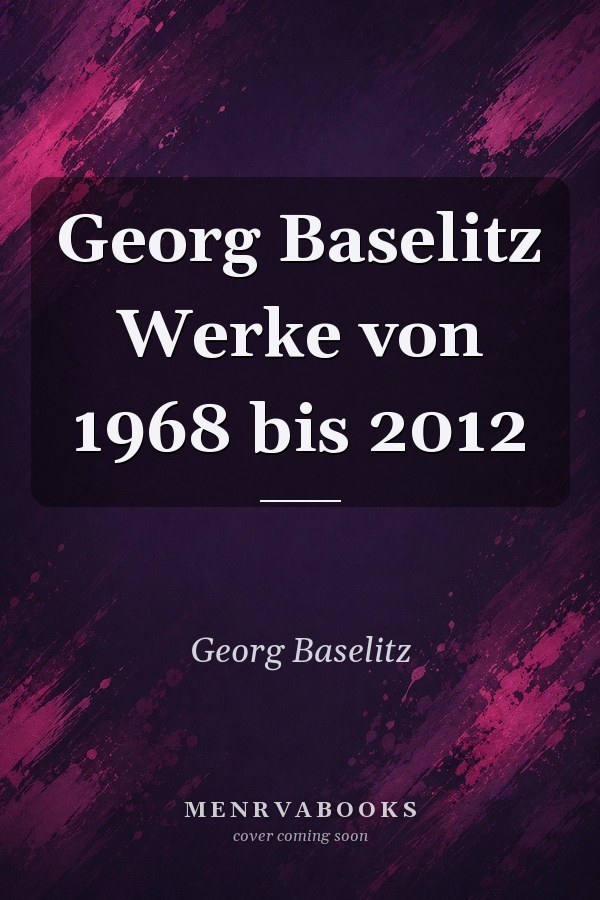 Georg Baselitz Werke von 1968 bis 2012