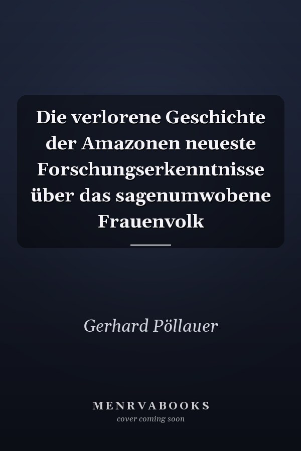 Die verlorene Geschichte der Amazonen neueste Forschungserkenntnisse über das sagenumwobene Frauenvolk
