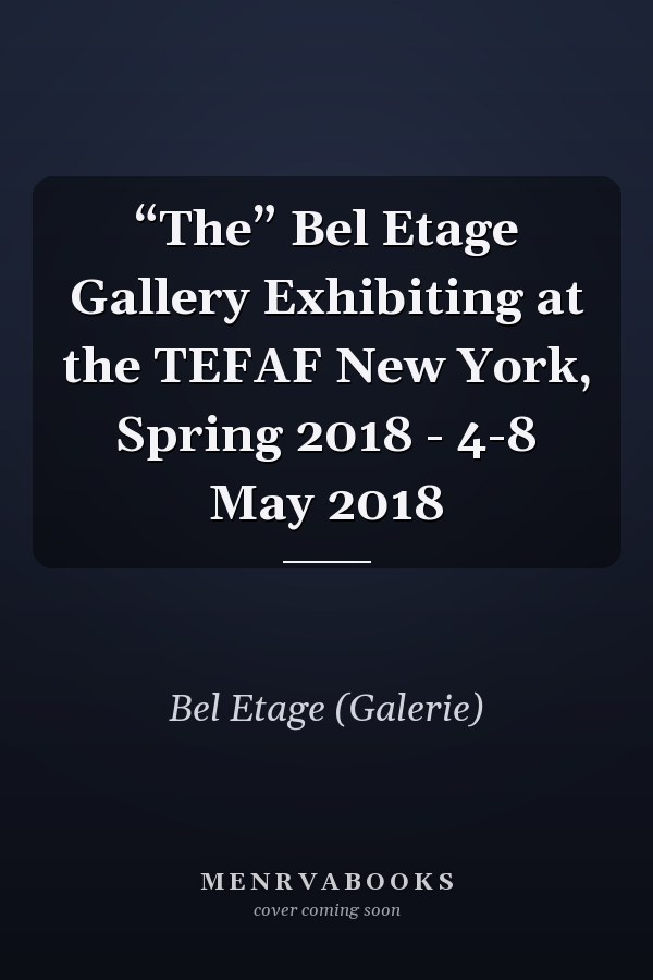 “The” Bel Etage Gallery Exhibiting at the TEFAF New York, Spring 2018 - 4-8 May 2018
