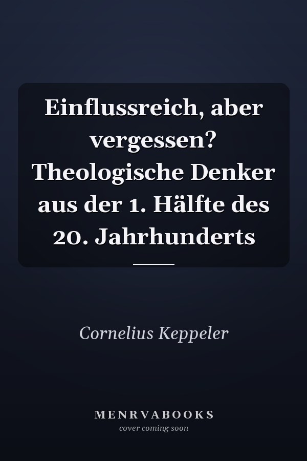 Einflussreich, aber vergessen? Theologische Denker aus der 1. Hälfte des 20. Jahrhunderts