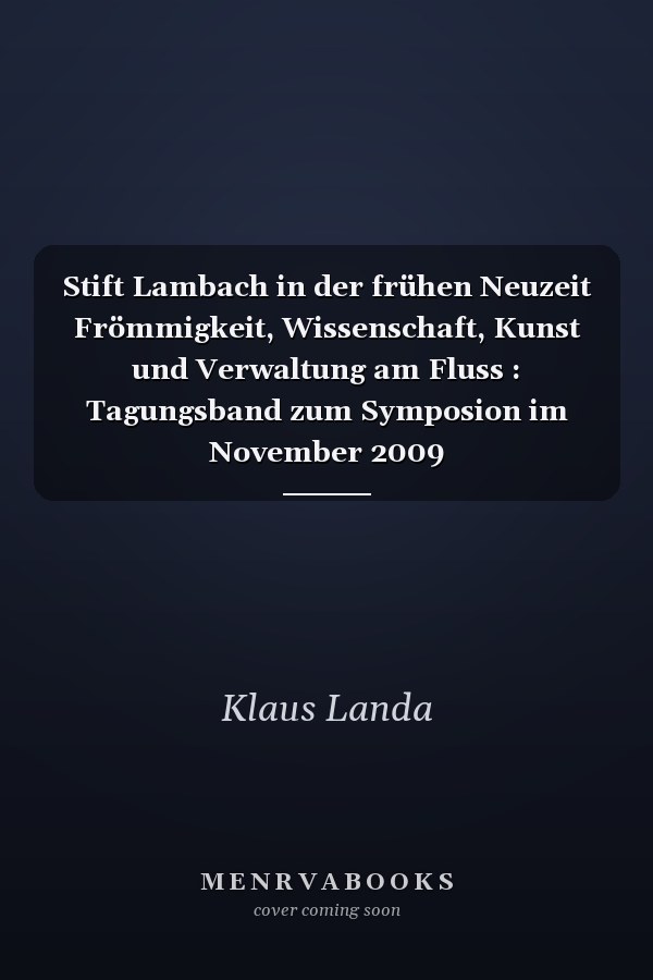 Stift Lambach in der frühen Neuzeit Frömmigkeit, Wissenschaft, Kunst und Verwaltung am Fluss : Tagungsband zum Symposion im November 2009