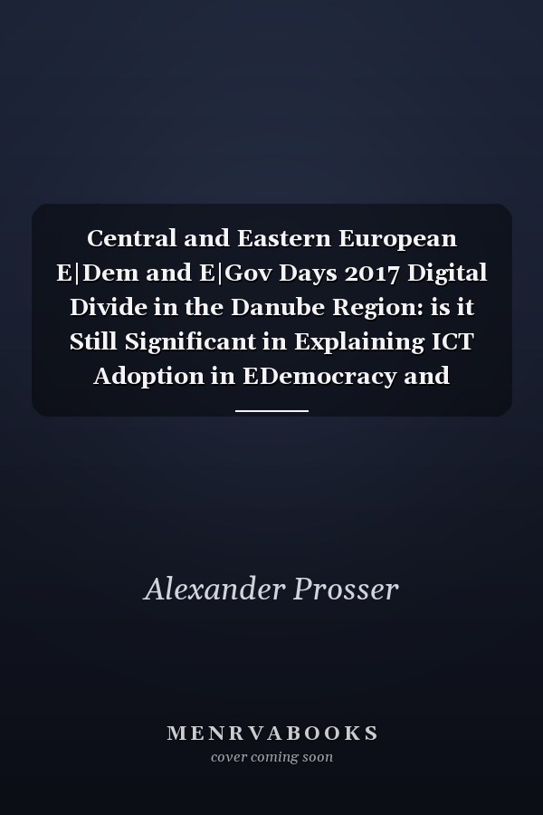 Central and Eastern European E|Dem and E|Gov Days 2017 Digital Divide in the Danube Region: is it Still Significant in Explaining ICT Adoption in EDemocracy and EGovernment? : Conference Proceedings