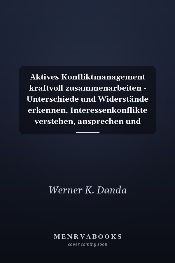 Aktives Konfliktmanagement kraftvoll zusammenarbeiten - Unterschiede und Widerstände erkennen, Interessenkonflikte verstehen, ansprechen und konstruktiv nutzen