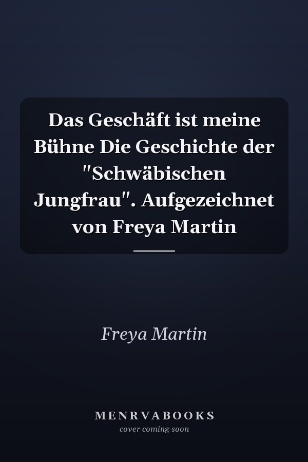 Das Geschäft ist meine Bühne Die Geschichte der "Schwäbischen Jungfrau". Aufgezeichnet von Freya Martin