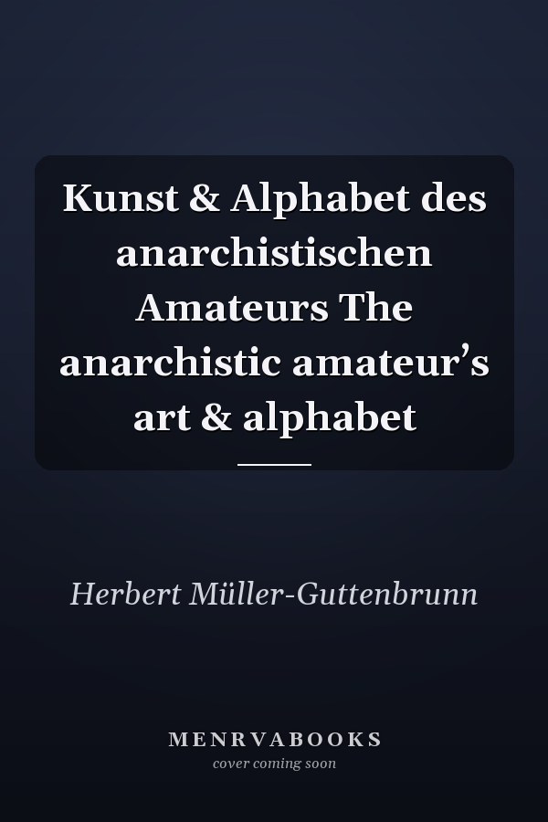 Kunst & Alphabet des anarchistischen Amateurs The anarchistic amateur’s art & alphabet