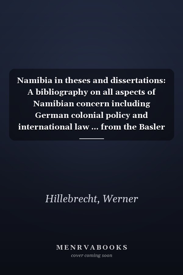 Namibia in theses and dissertations: A bibliography on all aspects of Namibian concern including German colonial policy and international law ... from the Basler Africa Bibliography)