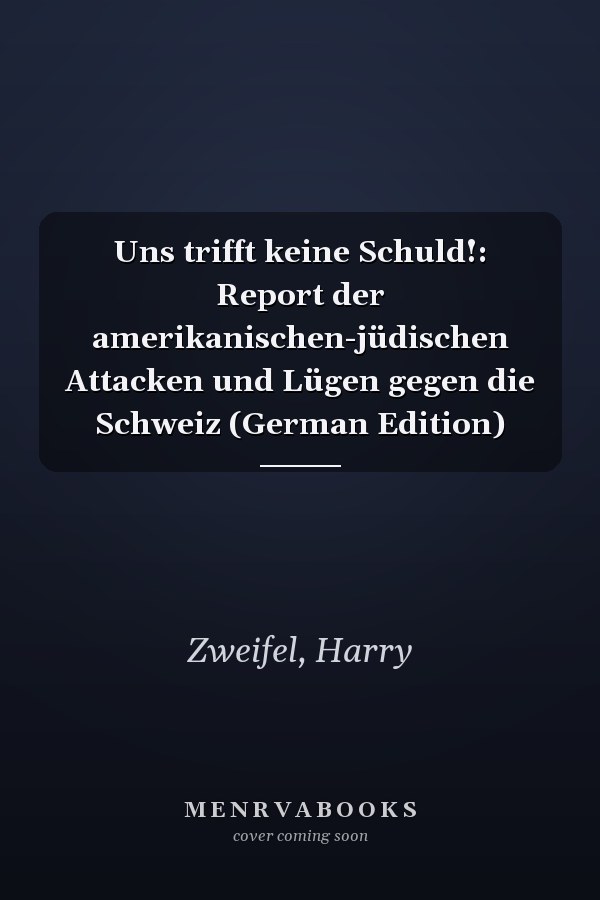 Uns trifft keine Schuld!: Report der amerikanischen-jüdischen Attacken und Lügen gegen die Schweiz (German Edition)