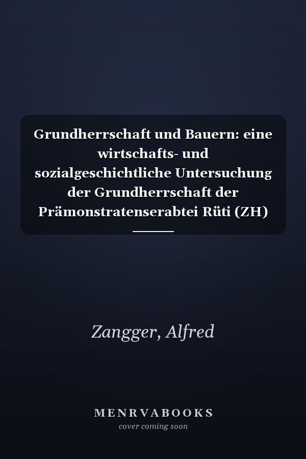 Grundherrschaft und Bauern: eine wirtschafts- und sozialgeschichtliche Untersuchung der Grundherrschaft der Prämonstratenserabtei Rüti (ZH) im Spätmittelalter