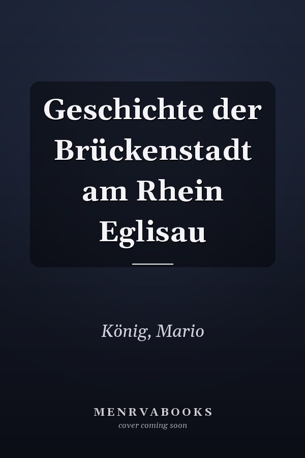 Geschichte der Brückenstadt am Rhein Eglisau