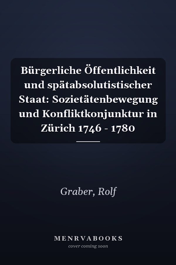 Bürgerliche Öffentlichkeit und spätabsolutistischer Staat: Sozietätenbewegung und Konfliktkonjunktur in Zürich 1746 - 1780