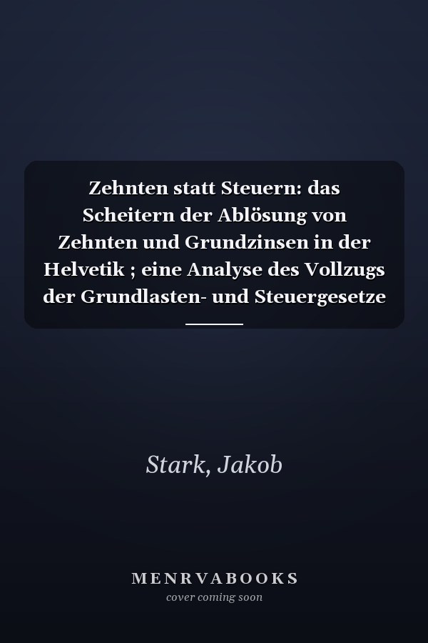 Zehnten statt Steuern: das Scheitern der Ablösung von Zehnten und Grundzinsen in der Helvetik ; eine Analyse des Vollzugs der Grundlasten- und Steuergesetze am Beispiel des Kantons Thurgau