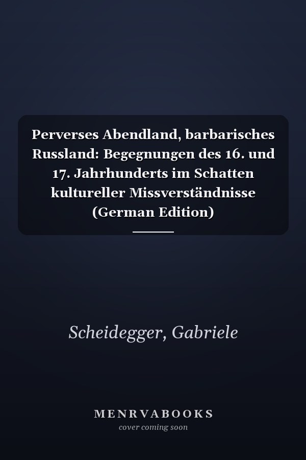 Perverses Abendland, barbarisches Russland: Begegnungen des 16. und 17. Jahrhunderts im Schatten kultureller Missverständnisse (German Edition)