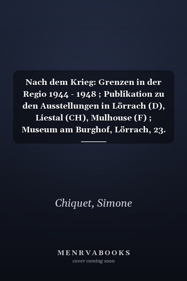 Nach dem Krieg: Grenzen in der Regio 1944 - 1948 ; Publikation zu den Ausstellungen in Lörrach (D), Liestal (CH), Mulhouse (F) ; Museum am Burghof, Lörrach, 23. April bis 30. Dezember 1995, Kantonsmuseum Baselland, Liestal, 9. Mai bis 17. September 1995, Musée Historique, Mulhouse, 10 mai au 30 septembre 1995 = Après la guerre