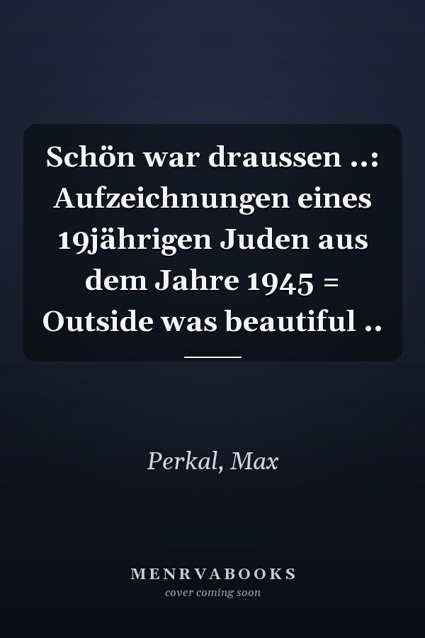 Schön war draussen ..: Aufzeichnungen eines 19jährigen Juden aus dem Jahre 1945 = Outside was beautiful ..