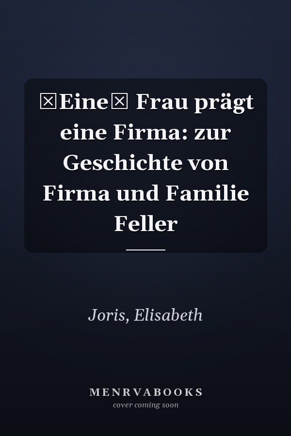 Eine Frau prägt eine Firma: zur Geschichte von Firma und Familie Feller