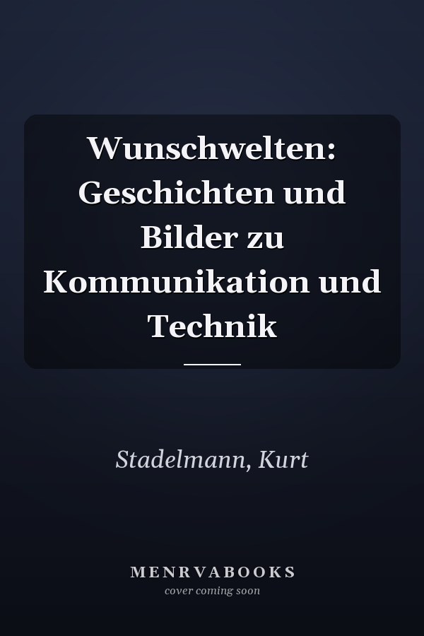 Wunschwelten: Geschichten und Bilder zu Kommunikation und Technik