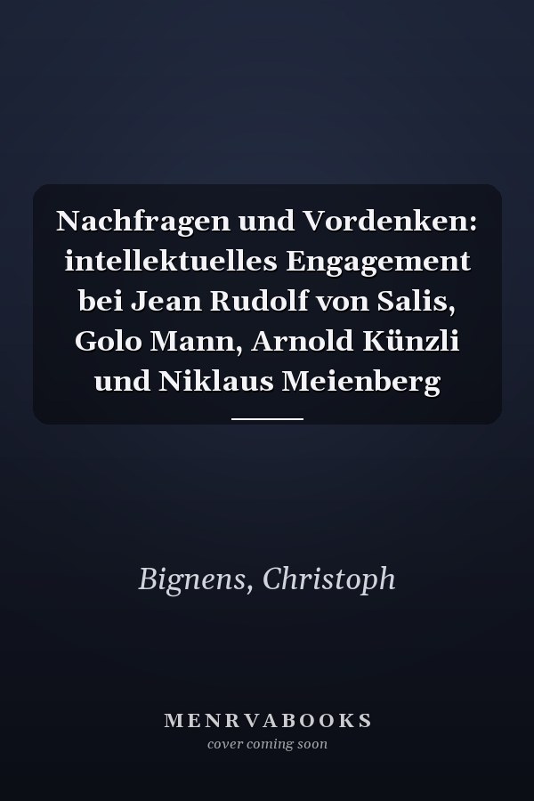 Nachfragen und Vordenken: intellektuelles Engagement bei Jean Rudolf von Salis, Golo Mann, Arnold Künzli und Niklaus Meienberg
