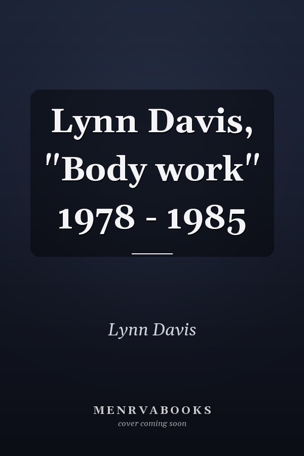 Lynn Davis, "Body work" 1978 - 1985