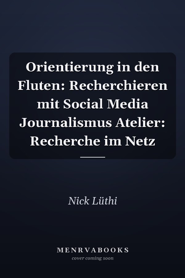 Orientierung in den Fluten: Recherchieren mit Social Media Journalismus Atelier: Recherche im Netz