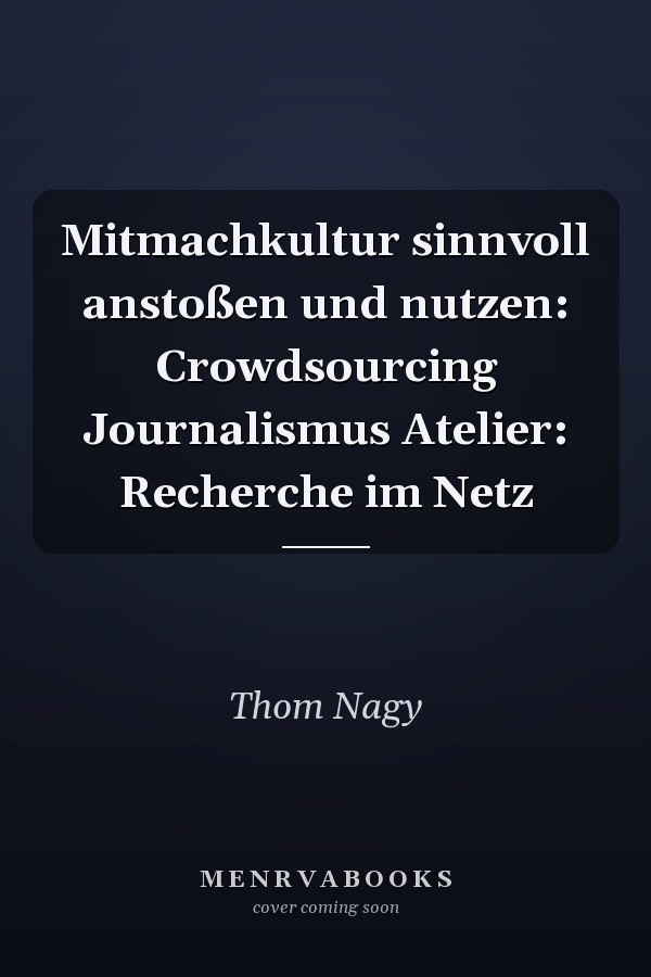 Mitmachkultur sinnvoll anstoßen und nutzen: Crowdsourcing Journalismus Atelier: Recherche im Netz