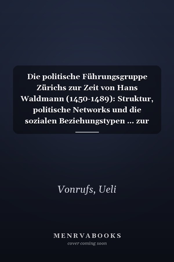 Die politische Führungsgruppe Zürichs zur Zeit von Hans Waldmann (1450-1489): Struktur, politische Networks und die sozialen Beziehungstypen ... zur Geschichtswissenschaft) (German Edition)