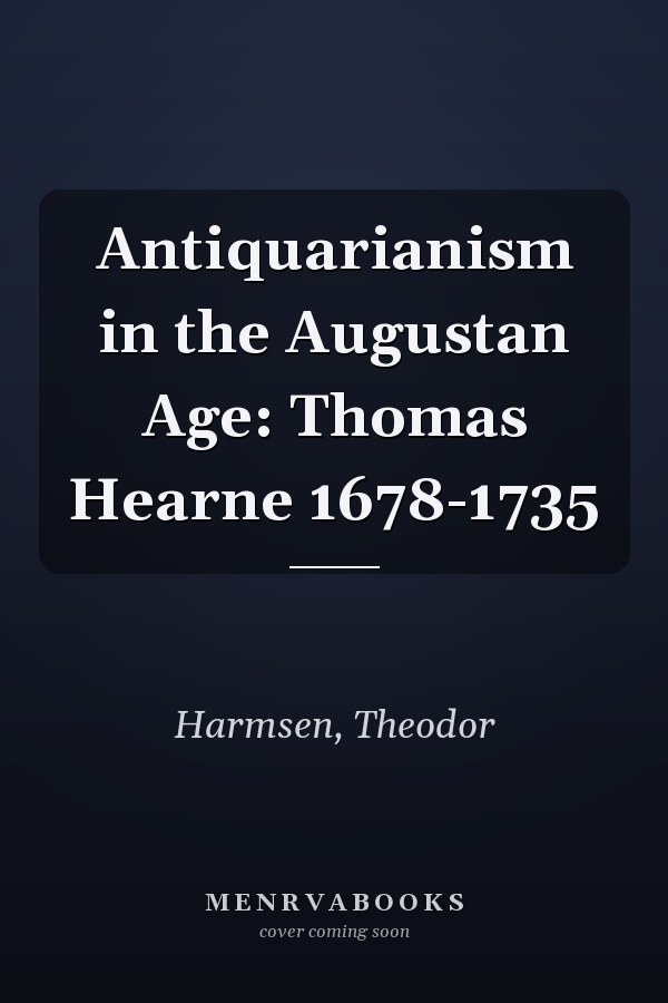 Antiquarianism in the Augustan Age: Thomas Hearne 1678-1735