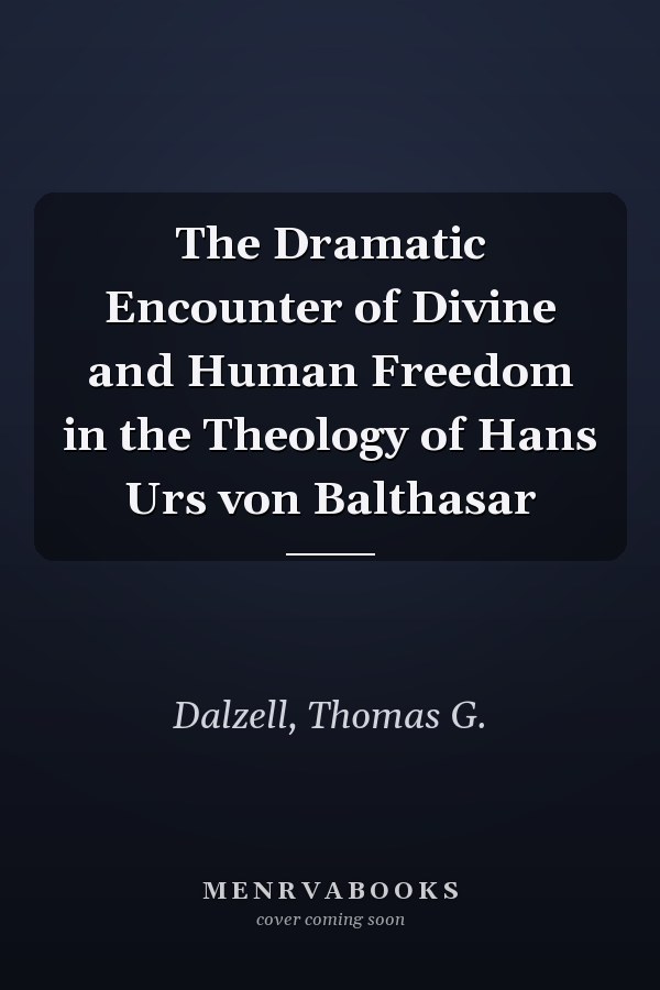 The Dramatic Encounter of Divine and Human Freedom in the Theology of Hans Urs von Balthasar