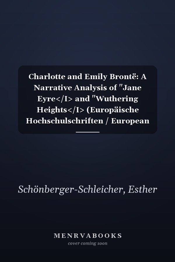 Charlotte and Emily Brontë: A Narrative Analysis of "Jane Eyre</I> and "Wuthering Heights</I> (Europäische Hochschulschriften / European University Studies / Publications Universitaires Européennes)