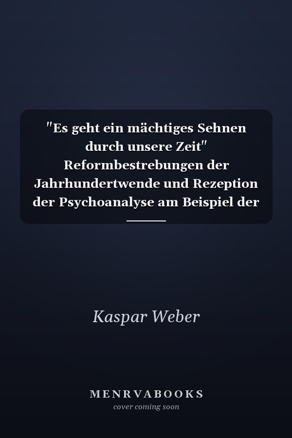 "Es geht ein mächtiges Sehnen durch unsere Zeit" Reformbestrebungen der Jahrhundertwende und Rezeption der Psychoanalyse am Beispiel der Biografie von Ernst Schneider 1878-1957