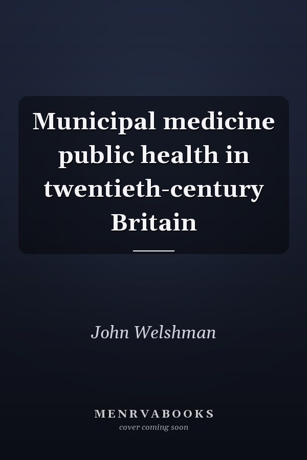 Municipal medicine public health in twentieth-century Britain