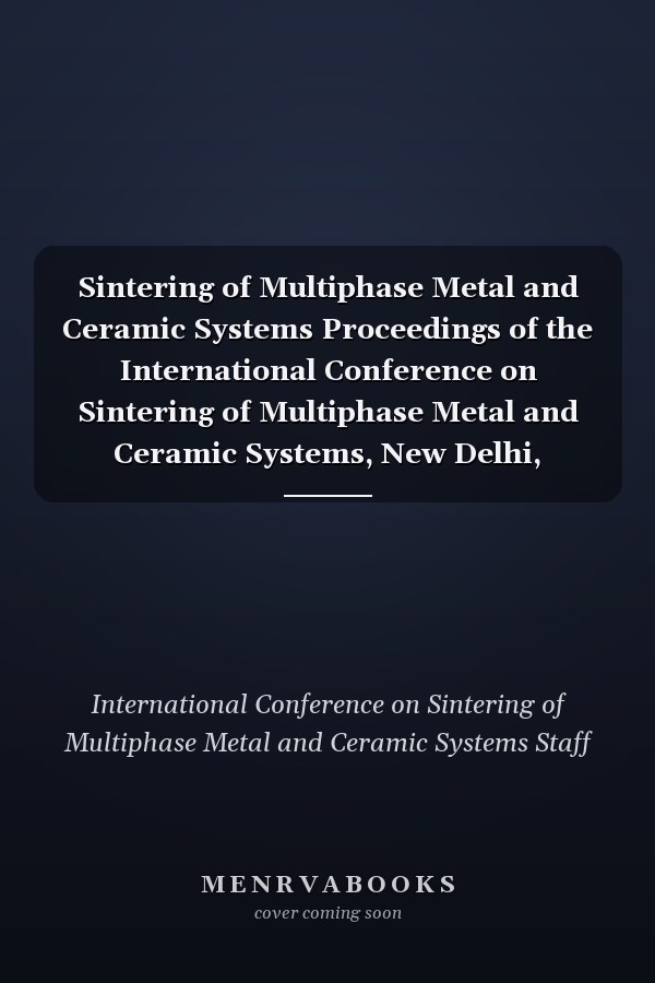 Sintering of Multiphase Metal and Ceramic Systems Proceedings of the International Conference on Sintering of Multiphase Metal and Ceramic Systems, New Delhi, February 1989