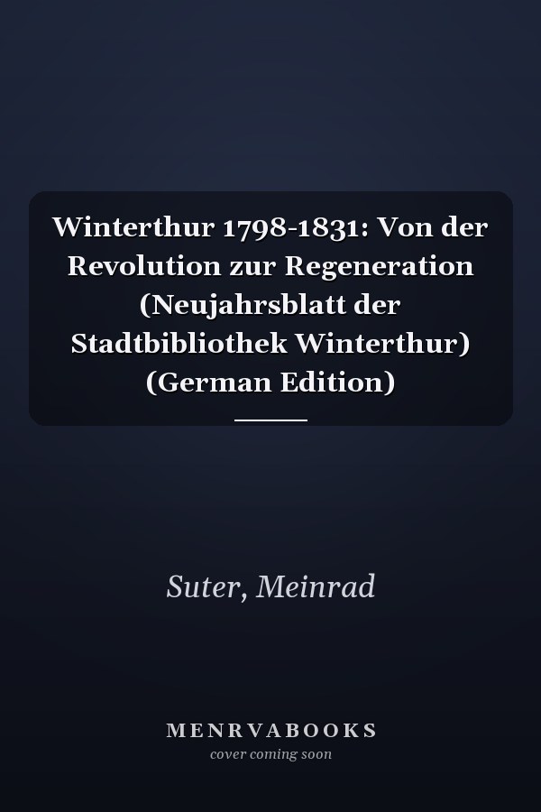 Winterthur 1798-1831: Von der Revolution zur Regeneration (Neujahrsblatt der Stadtbibliothek Winterthur) (German Edition)
