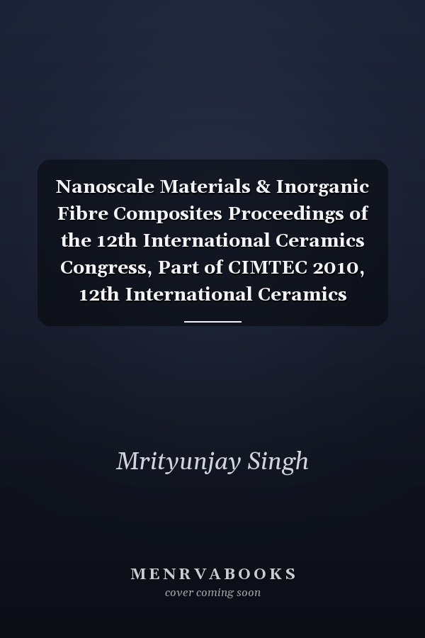 Nanoscale Materials & Inorganic Fibre Composites Proceedings of the 12th International Ceramics Congress, Part of CIMTEC 2010, 12th International Ceramics Congress and 5th Forum on New Materials, Montecatini Terme, Italy, June 6-11, 2010