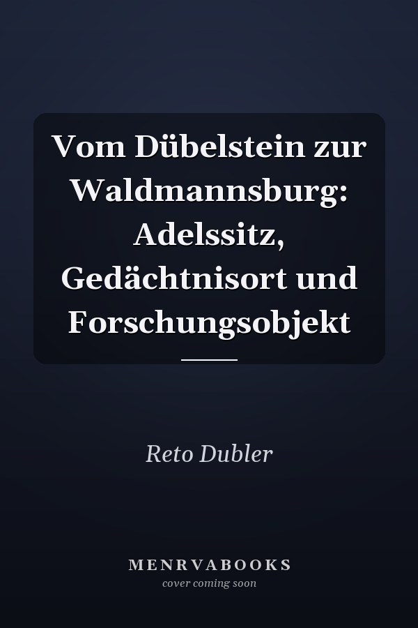 Vom Dübelstein zur Waldmannsburg: Adelssitz, Gedächtnisort und Forschungsobjekt