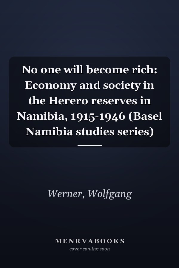 No one will become rich: Economy and society in the Herero reserves in Namibia, 1915-1946 (Basel Namibia studies series)