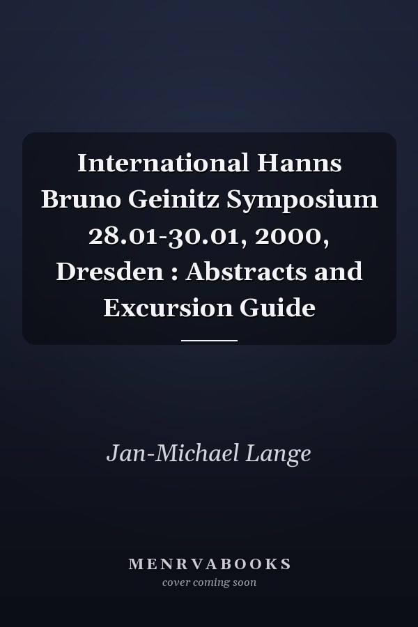 International Hanns Bruno Geinitz Symposium 28.01-30.01, 2000, Dresden : Abstracts and Excursion Guide
