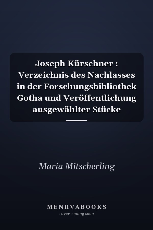 Joseph Kürschner : Verzeichnis des Nachlasses in der Forschungsbibliothek Gotha und Veröffentlichung ausgewählter Stücke