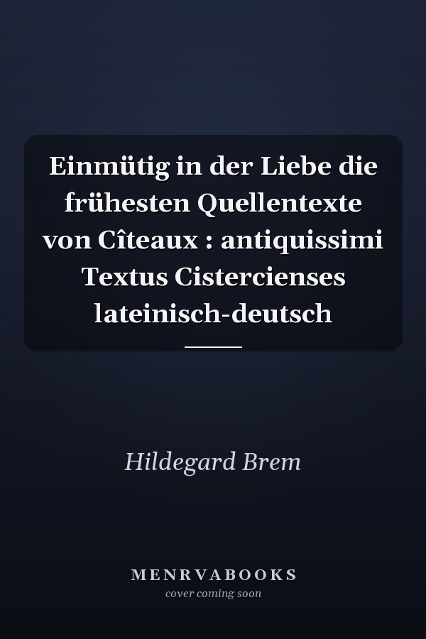 Einmütig in der Liebe die frühesten Quellentexte von Cîteaux : antiquissimi Textus Cistercienses lateinisch-deutsch