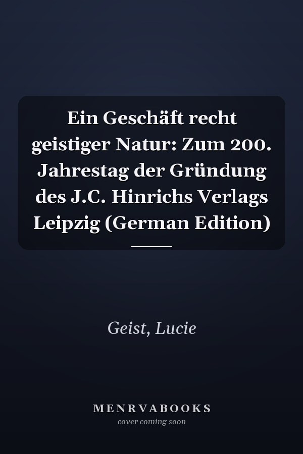 Ein Geschäft recht geistiger Natur: Zum 200. Jahrestag der Gründung des J.C. Hinrichs Verlags Leipzig (German Edition)
