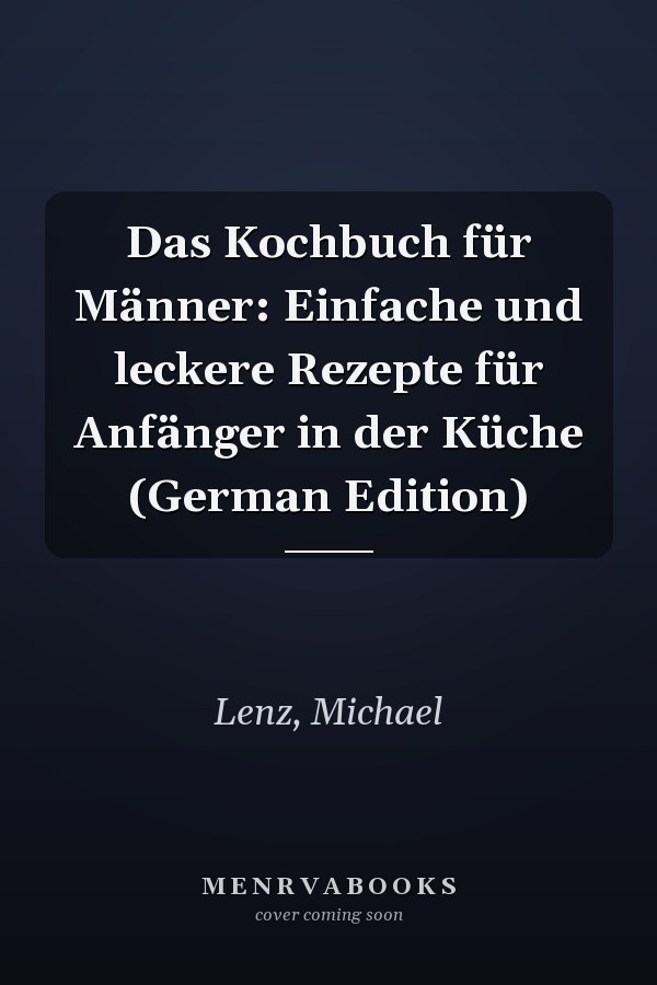 Das Kochbuch für Männer: Einfache und leckere Rezepte für Anfänger in der Küche (German Edition)