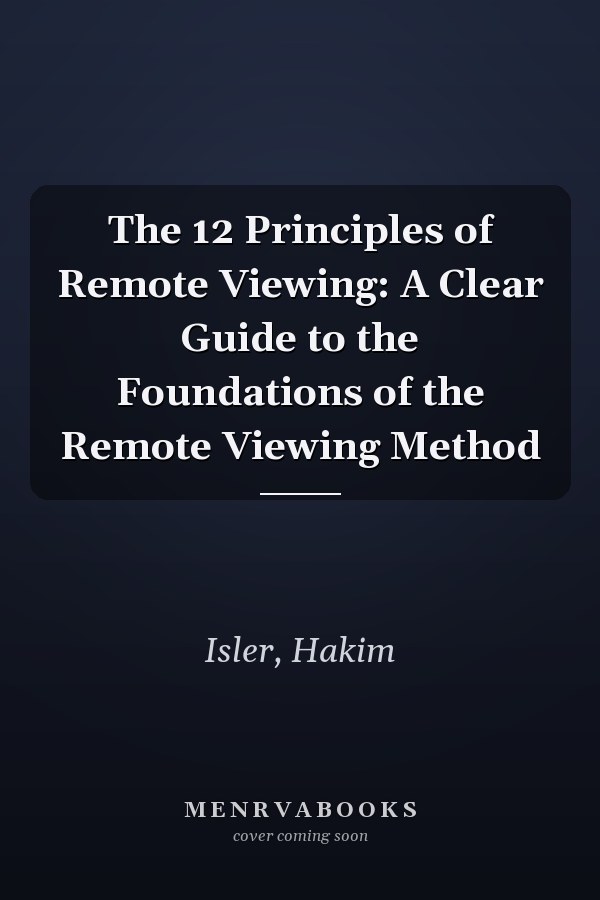 The 12 Principles of Remote Viewing: A Clear Guide to the Foundations of the Remote Viewing Method