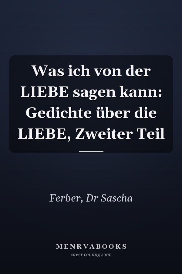Was ich von der LIEBE sagen kann: Gedichte über die LIEBE, Zweiter Teil