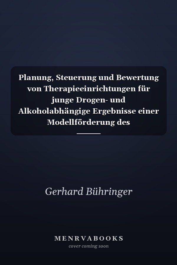 Planung, Steuerung und Bewertung von Therapieeinrichtungen für junge Drogen- und Alkoholabhängige Ergebnisse einer Modellförderung des Bundesministeriums für Jugend, Familie und Gesundheit