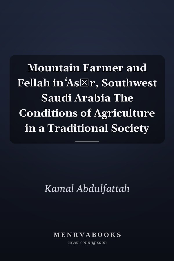 Mountain Farmer and Fellah in ʻAsīr, Southwest Saudi Arabia The Conditions of Agriculture in a Traditional Society