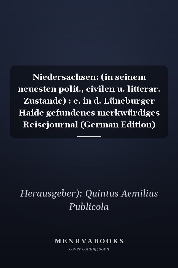 Niedersachsen: (in seinem neuesten polit., civilen u. litterar. Zustande) : e. in d. Lüneburger Haide gefundenes merkwürdiges Reisejournal (German Edition)